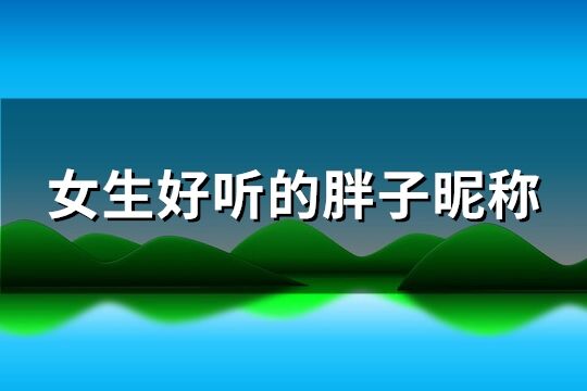 女生好听的胖子昵称(优选167个)