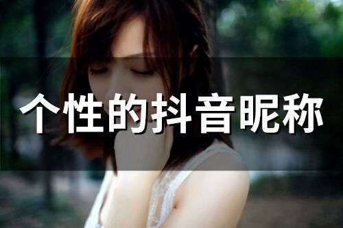个性的抖音昵称(精选300个)