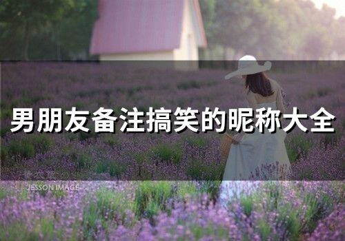 男朋友备注搞笑的昵称大全(123个)