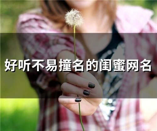 好听不易撞名的闺蜜网名(76个)
