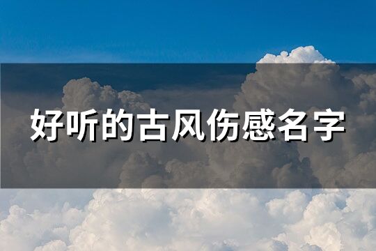 好听的古风伤感名字 很伤感的古风名字(优选154个)