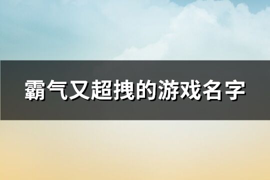 霸气又超拽的游戏名字 很霸气的游戏名字(共698个)