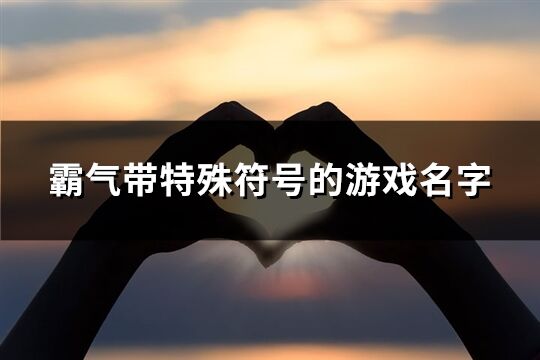 霸气带特殊符号的游戏名字(共104个)