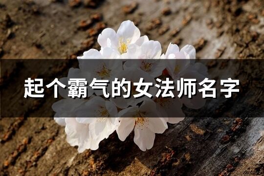 起个霸气的女法师名字(优选266个)
