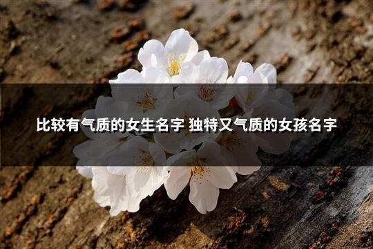 比较有气质的女生名字 独特又气质的女孩名字(541个)