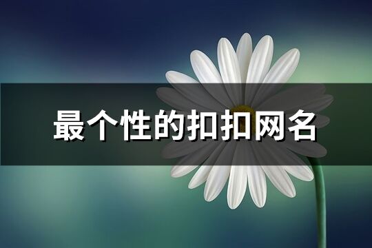 最个性的扣扣网名(精选312个)