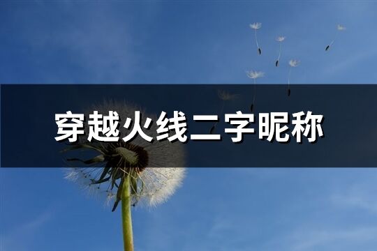 穿越火线二字昵称(精选422个)