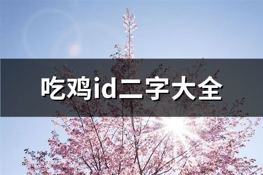 吃鸡id二字大全(优选639个)