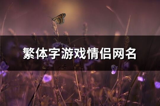 繁体字游戏情侣网名(117个)