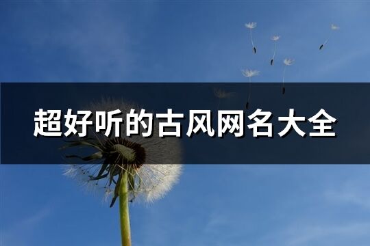 超好听的古风网名大全(优选545个)