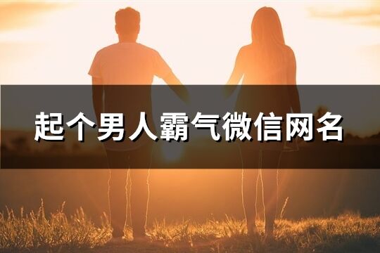 起个男人霸气微信网名(460个)