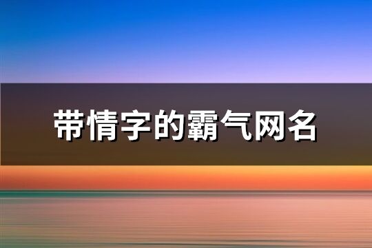 带情字的霸气网名(159个)