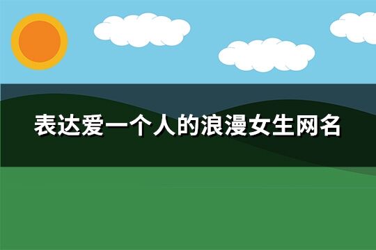表达爱一个人的浪漫女生网名(优选265个)