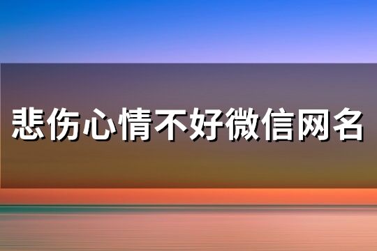 悲伤心情不好微信网名(共284个)
