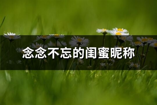 念念不忘的闺蜜昵称(精选161个)