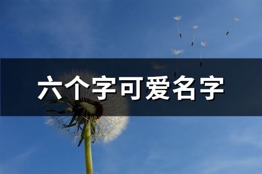 六个字可爱名字(精选489个)