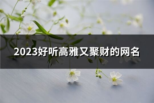 2023好听高雅又聚财的网名(优选390个)