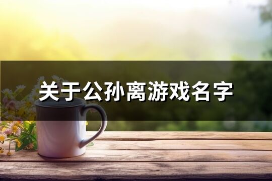 关于公孙离游戏名字(优选444个)