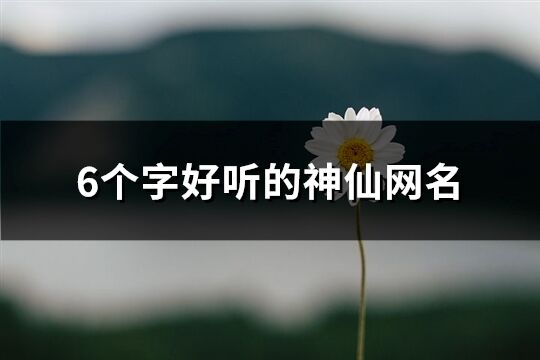 6个字好听的神仙网名(精选764个)