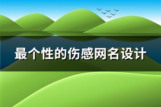 最个性的伤感网名设计(优选167个)