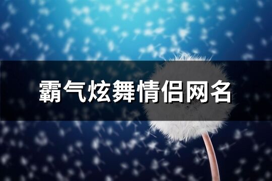 霸气炫舞情侣网名(优选142个)