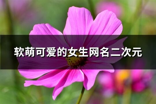 软萌可爱的女生网名二次元(精选320个)