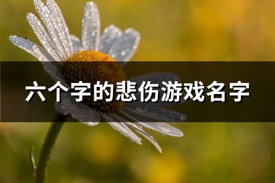 六个字的悲伤游戏名字(精选358个)