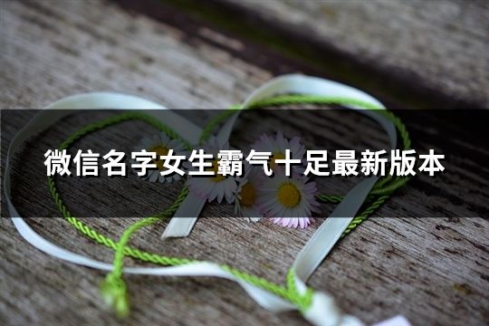 微信名字女生霸气十足最新版本(136个)