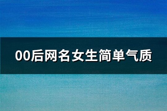 00后网名女生简单气质(共127个)