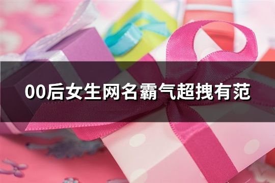 00后女生网名霸气超拽有范(共120个)