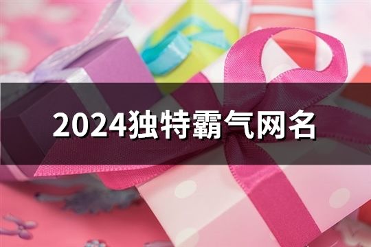2024独特霸气网名(精选209个)