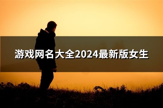 游戏网名大全2024最新版女生(241个)