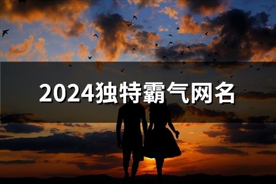 2024独特霸气网名(精选203个)